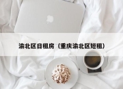 渝北区日租房（重庆渝北区短租）