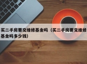 买二手房要交维修基金吗（买二手房要交维修基金吗多少钱）
