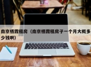南京栖霞租房（南京栖霞租房子一个月大概多少钱啊）