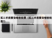买二手房要交哪些税费（买二手房要交哪些税费?）