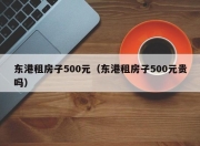 东港租房子500元（东港租房子500元贵吗）