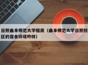 日照曲阜师范大学租房（曲阜师范大学日照校区的宿舍环境咋样）