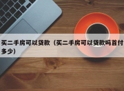 买二手房可以贷款（买二手房可以贷款吗首付多少）