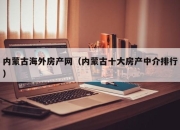 内蒙古海外房产网（内蒙古十大房产中介排行）