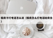租房子打电话怎么说（租房怎么打电话给房主）
