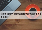 找中介租房子（找中介租房子出了问题中介负不负责）