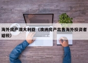 海外房产澳大利亚（澳洲房产出售海外投资者避税）