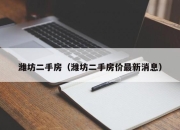 潍坊二手房（潍坊二手房价最新消息）