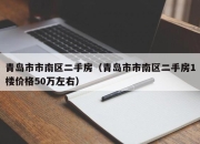 青岛市市南区二手房（青岛市市南区二手房1楼价格50万左右）