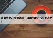 日本房地产相关新闻（日本房地产行业的态势）