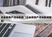 日本房地产泡沫新闻（日本房地产泡沫新闻报道）