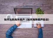 如何选购海外房产（如何海外房产投资）