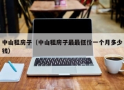 中山租房子（中山租房子最最低价一个月多少钱）