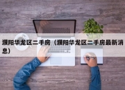 濮阳华龙区二手房（濮阳华龙区二手房最新消息）