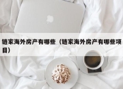 链家海外房产有哪些（链家海外房产有哪些项目）