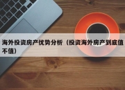 海外投资房产优势分析（投资海外房产到底值不值）