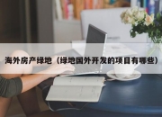 海外房产绿地（绿地国外开发的项目有哪些）