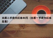 太原二手房大红本40万（太原一手房大红本出售）