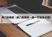 虎门出租房（虎门出租房一房一厅租多少钱?）