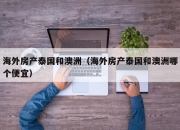 海外房产泰国和澳洲（海外房产泰国和澳洲哪个便宜）