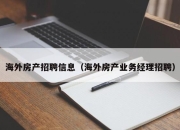 海外房产招聘信息（海外房产业务经理招聘）