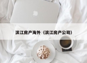 滨江房产海外（滨江房产公司）