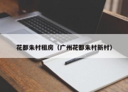 花都朱村租房（广州花都朱村新村）