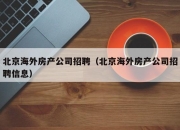 北京海外房产公司招聘（北京海外房产公司招聘信息）