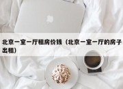 北京一室一厅租房价钱（北京一室一厅的房子出租）