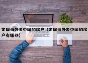 定居海外者中国的房产（定居海外者中国的房产有哪些）
