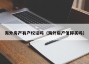 海外房产有产权证吗（海外房产值得买吗）