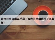 大连兰亭山水二手房（大连兰亭山水房子怎么样）