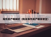 海外房产哪国好（购买海外房产哪家便宜）