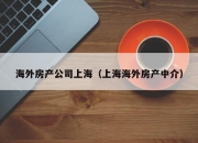 海外房产公司上海（上海海外房产中介）