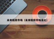 未来租房市场（未来租房市场变化）