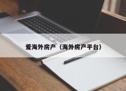 爱海外房产（海外房产平台）