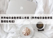 齐齐哈尔金色世家二手房（齐齐哈尔金色世家售楼处电话）