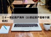 二十一世纪房产海外（21世纪房产是哪个国家的）