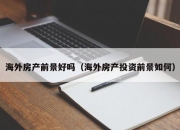 海外房产前景好吗（海外房产投资前景如何）