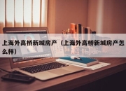 上海外高桥新城房产（上海外高桥新城房产怎么样）