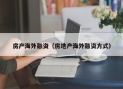 房产海外融资（房地产海外融资方式）