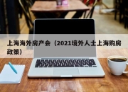 上海海外房产会（2021境外人士上海购房政策）