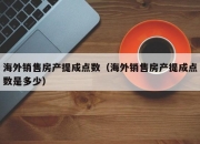 海外销售房产提成点数（海外销售房产提成点数是多少）