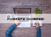 2018海外房产会（2019海外买房）