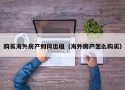 购买海外房产如何出租（海外房产怎么购买）