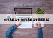 威海出租房子（威海出租房子最近信息）