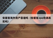 安居客海外房产靠谱吗（安居客app房源真实吗）