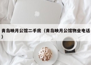 青岛映月公馆二手房（青岛映月公馆物业电话）