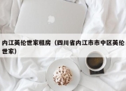 内江英伦世家租房（四川省内江市市中区英伦世家）