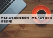 刚买的二手房能接着卖吗（刚买了二手房可以接着卖吗）